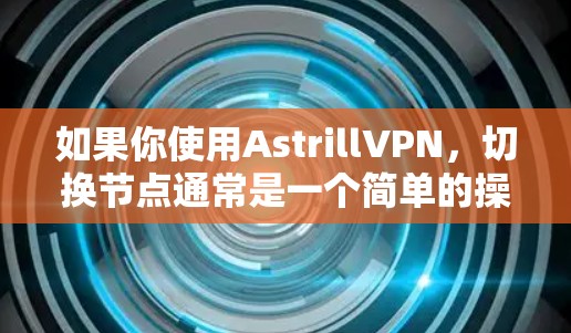 如果你使用AstrillVPN，切换节点通常是一个简单的操作，可以通过以下步骤完成