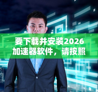 要下载并安装2026加速器软件,请按照以下步骤操作 要下载并安装2026加速器软件,请按照以下步骤操作