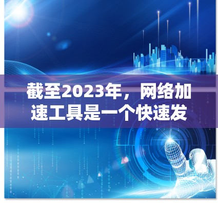 截至2023年，网络加速工具是一个快速发展的领域，技术和应用都在不断进步。2026年，随着技术的发展，网络加速工具可能会涌现出更多创新和先进的解决方案。以下是一些可能的技术方向和趋势