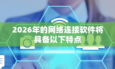2026年的网络连接软件将具备以下特点