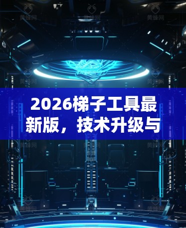2026梯子工具最新版，技术升级与应用潜力