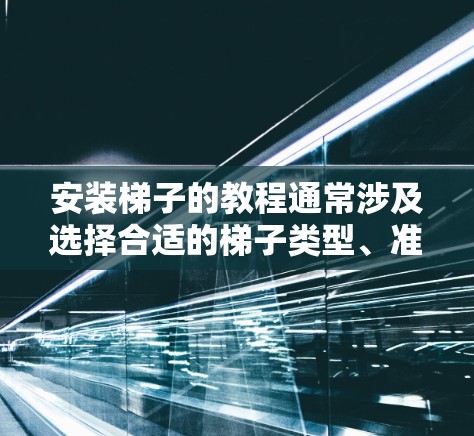 安装梯子的教程通常涉及选择合适的梯子类型、准备工作、安装步骤以及安全检查等内容。以下是一些通用的安装步骤和注意事项，具体可能会因梯子的类型和用途而有所不同