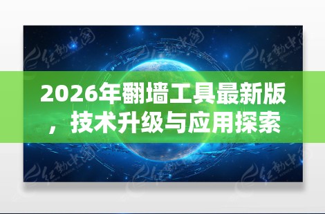 2026年翻墙工具最新版，技术升级与应用探索
