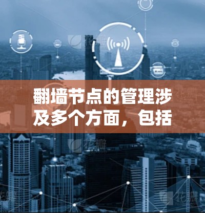 翻墙节点的管理涉及多个方面，包括技术配置、法律合规、网络安全和成本效益等。以下是对2026翻墙节点管理的详细分步说明