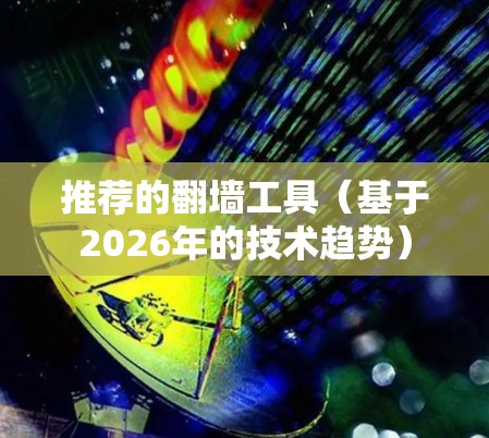 推荐的翻墙工具（基于2026年的技术趋势）