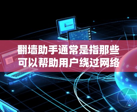 翻墙助手通常是指那些可以帮助用户绕过网络限制、访问被屏蔽或限制访问的网站或内容的工具或软件。这些工具通常通过隐藏用户的IP地址、使用代理服务器或VPN等方式来实现。以下是一些关于翻墙助手的信息