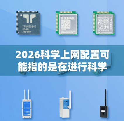 2026科学上网配置可能指的是在进行科学研究、数据分析或其他需要高性能网络连接的任务时，如何配置网络环境以满足需求。以下是一些常见的科学上网配置方法和建议
