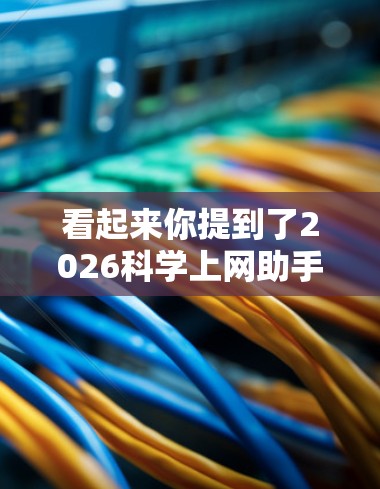 看起来你提到了2026科学上网助手，这可能是一个未来科技产品或服务。由于我是一个AI助手，无法提供实时信息或具体的产品细节。但我可以为你提供一些关于类似服务的信息和建议