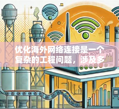 优化海外网络连接是一个复杂的工程问题，涉及多个方面，包括网络带宽、延迟、可靠性、安全性和成本等。以下是一些常见的优化方法和策略