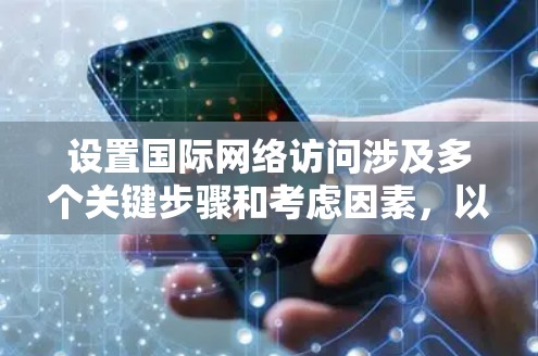 设置国际网络访问涉及多个关键步骤和考虑因素，以下是一步步的指南，帮助您有效配置和管理国际网络