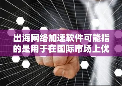 出海网络加速软件可能指的是用于在国际市场上优化网络性能、加速数据传输和降低延迟的软件工具。以下是一些可能的解决方案和工具，供您参考