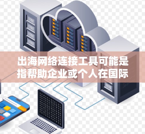 出海网络连接工具可能是指帮助企业或个人在国际网络环境中连接、管理和优化网络的工具。以下是一些常用的网络连接工具和解决方案，供你参考