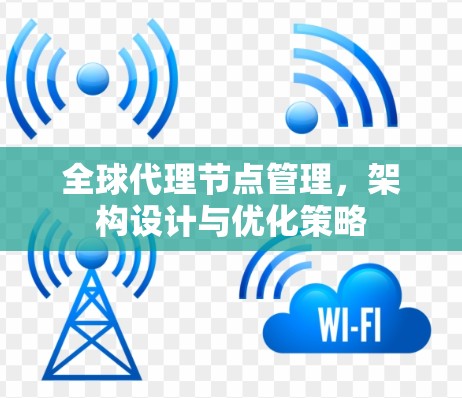 全球代理节点管理，架构设计与优化策略