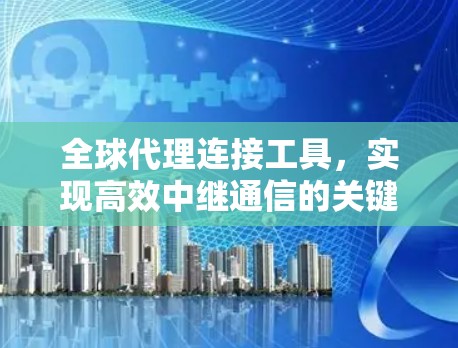 全球代理连接工具，实现高效中继通信的关键技术