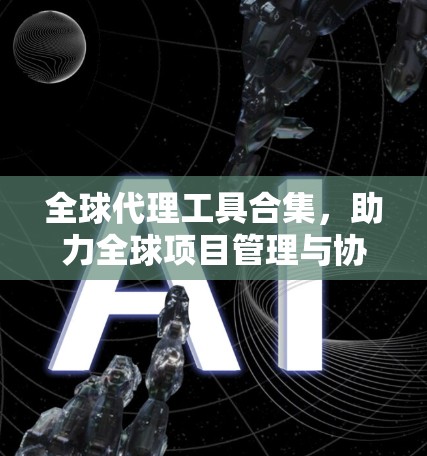 全球代理工具合集，助力全球项目管理与协作