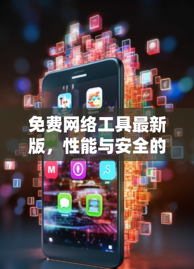 免费网络工具最新版，性能与安全的平衡