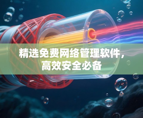 精选免费网络管理软件，高效安全必备