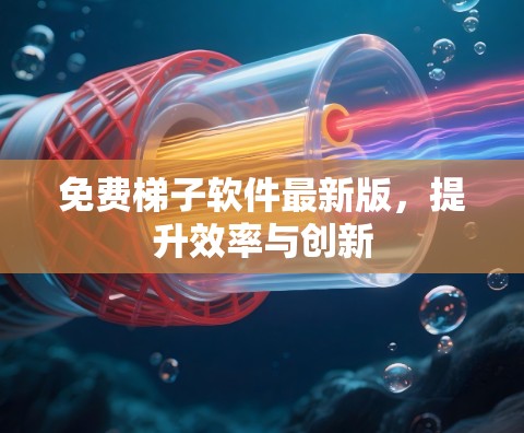 免费梯子软件最新版，提升效率与创新