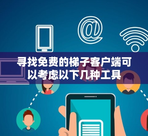 寻找免费的梯子客户端可以考虑以下几种工具