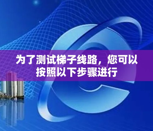 为了测试梯子线路，您可以按照以下步骤进行