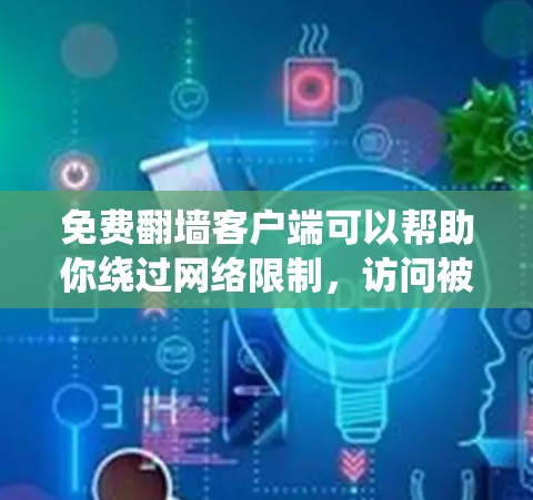 免费翻墙客户端可以帮助你绕过网络限制，访问被屏蔽的网站或内容。但请注意，这些工具可能存在某些风险或不符合某些地区的法律法规。以下是一些常见的免费翻墙客户端