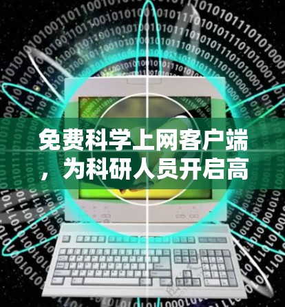 免费科学上网客户端，为科研人员开启高效网络体验