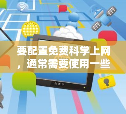 要配置免费科学上网，通常需要使用一些工具或服务来访问受限的资源。以下是一些常见的方法和工具