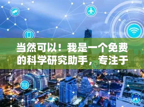 当然可以！我是一个免费的科学研究助手，专注于帮助您高效完成学术研究和科学分析。以下是一些我可以提供的帮助