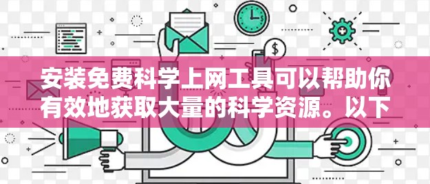 安装免费科学上网工具可以帮助你有效地获取大量的科学资源。以下是分步指南，指导你如何安装和使用这些工具