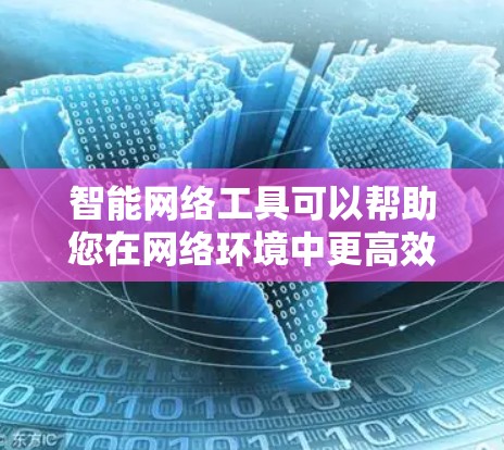 智能网络工具可以帮助您在网络环境中更高效地完成各种任务。以下是一些常用的智能网络工具及其下载方法和简要说明