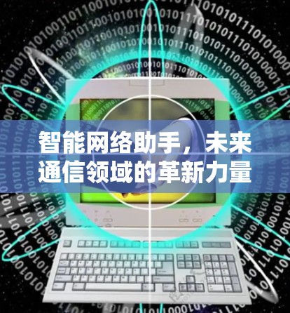 智能网络助手，未来通信领域的革新力量