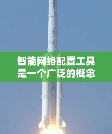 智能网络配置工具是一个广泛的概念，涵盖了多种功能和技术，旨在自动化或智能化地配置和管理网络环境。以下是对这些工具的分类、特点、适用场景及其优缺点的详细分析