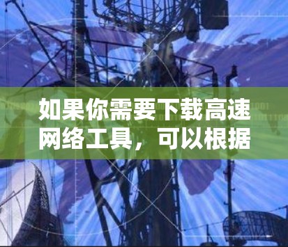 如果你需要下载高速网络工具，可以根据你的需求选择合适的工具。以下是一些常用的高速网络工具及其下载链接