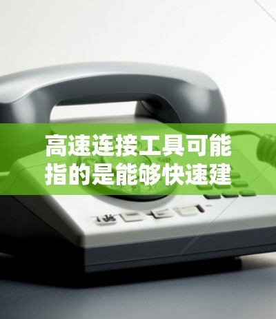 高速连接工具可能指的是能够快速建立、管理和优化网络或数据连接的工具。以下是一些常见的高速连接工具，供您参考
