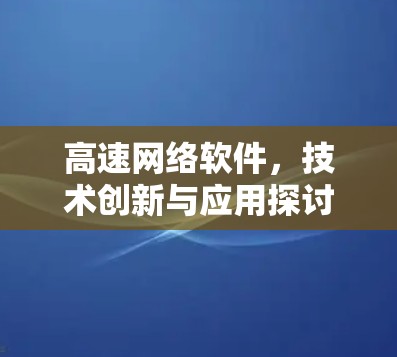 高速网络软件，技术创新与应用探讨