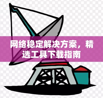 网络稳定解决方案，精选工具下载指南