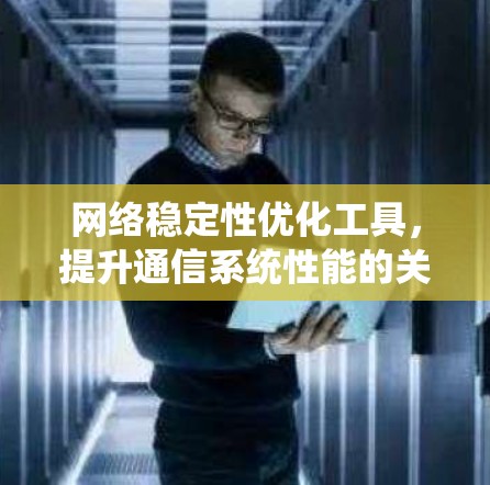 网络稳定性优化工具，提升通信系统性能的关键