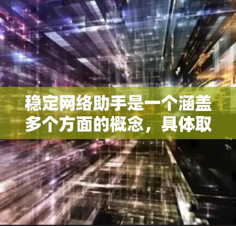 稳定网络助手是一个涵盖多个方面的概念，具体取决于你的需求和应用场景。以下是一些关键点和建议，帮助你设计或选择一个稳定、可靠的网络助手