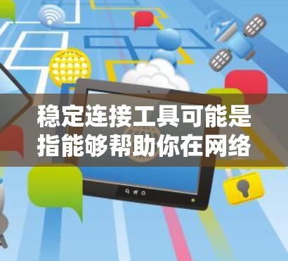 稳定连接工具可能是指能够帮助你在网络环境中保持连接稳定、速度快或者避免连接中断的工具或方法。以下是一些可能的工具和方法，供你参考