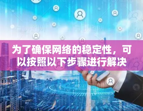 为了确保网络的稳定性，可以按照以下步骤进行解决方案的设计和实施