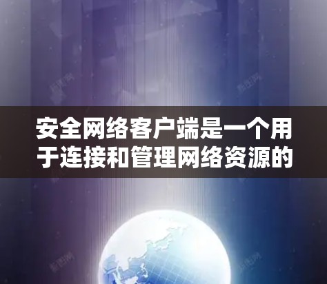 安全网络客户端是一个用于连接和管理网络资源的工具，其安全性至关重要。以下是选择安全网络客户端时应考虑的主要因素和推荐工具