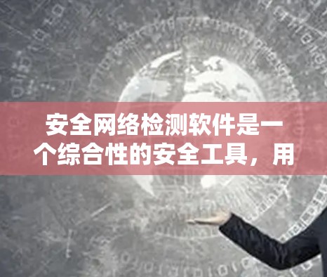 安全网络检测软件是一个综合性的安全工具，用于监控、分析和防御网络中的潜在威胁。以下是对这一类软件的详细分析和总结