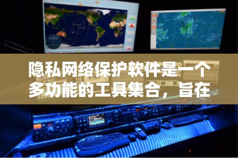 隐私网络保护软件是一个多功能的工具集合，旨在帮助用户保护个人信息和网络安全。以下是对这些软件的详细分析和总结