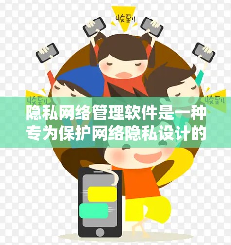 隐私网络管理软件是一种专为保护网络隐私设计的工具，通过多种功能帮助用户和企业安全地管理网络访问和数据。以下是对隐私网络管理软件的详细分析和总结