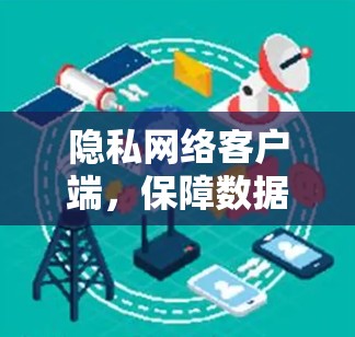 隐私网络客户端，保障数据安全的利器