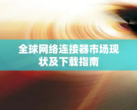 全球网络连接器市场现状及下载指南