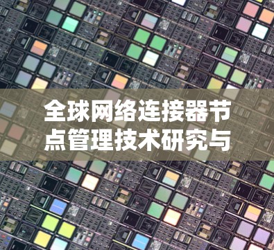 全球网络连接器节点管理技术研究与应用