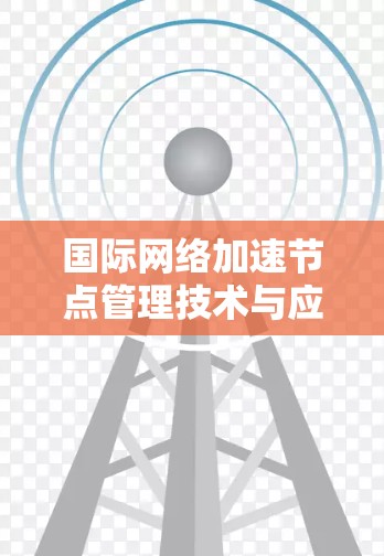 国际网络加速节点管理技术与应用