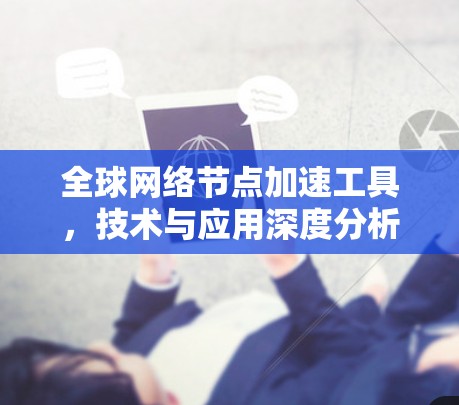 全球网络节点加速工具，技术与应用深度分析