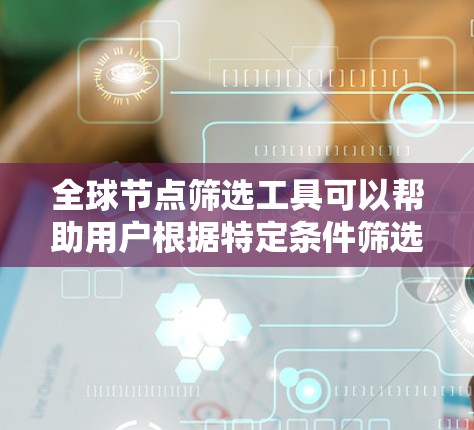全球节点筛选工具可以帮助用户根据特定条件筛选出符合要求的节点，这对于优化性能、降低延迟、负载均衡等方面非常有用。以下是一些可能的工具和方法